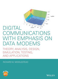Title: Digital Communications with Emphasis on Data Modems: Theory, Analysis, Design, Simulation, Testing, and Applications / Edition 1, Author: Richard W. Middlestead