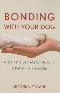 Title: Bonding with Your Dog: A Trainer's Secrets for Building a Better Relationship, Author: Victoria Schade