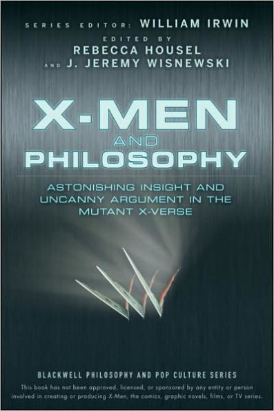 X-Men and Philosophy: Astonishing Insight Uncanny Argument the Mutant X-Verse