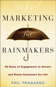 Title: Marketing for Rainmakers: 52 Rules of Engagement to Attract and Retain Customers for Life, Author: Phil Fragasso