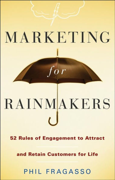 Marketing for Rainmakers: 52 Rules of Engagement to Attract and Retain Customers for Life