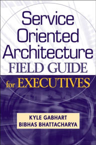 Title: Service Oriented Architecture Field Guide for Executives, Author: Kyle Gabhart