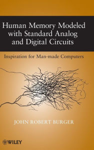 Title: Human Memory Modeled with Standard Analog and Digital Circuits: Inspiration for Man-made Computers / Edition 1, Author: John Robert Burger