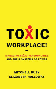 Title: Toxic Workplace!: Managing Toxic Personalities and Their Systems of Power, Author: Mitchell Kusy