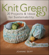 Title: Knit Green: 20 Projects and Ideas for Sustainability, Author: Joanne Seiff