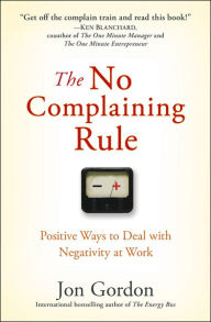 Title: The No Complaining Rule: Positive Ways to Deal with Negativity at Work, Author: Jon Gordon