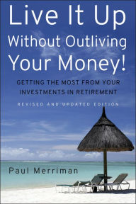 Title: Live It Up Without Outliving Your Money!: Getting the Most From Your Investments in Retirement, Author: Paul Merriman