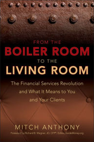 Title: From the Boiler Room to the Living Room: The Financial Services Revolution and What it Means to You and Your Clients, Author: Mitch Anthony