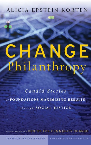 Change Philanthropy: Candid Stories of Foundations Maximizing Results through Social Justice / Edition 1