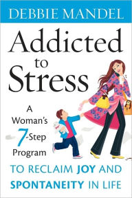 Title: Addicted to Stress: A Woman's 7 Step Program to Reclaim Joy and Spontaneity in Life, Author: Debbie Mandel