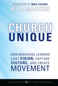 Title: Church Unique: How Missional Leaders Cast Vision, Capture Culture, and Create Movement, Author: Will Mancini