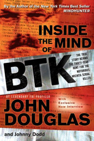 Title: Inside the Mind of BTK: The True Story Behind the Thirty-Year Hunt for the Notorious Wichita Serial Killer, Author: John Douglas