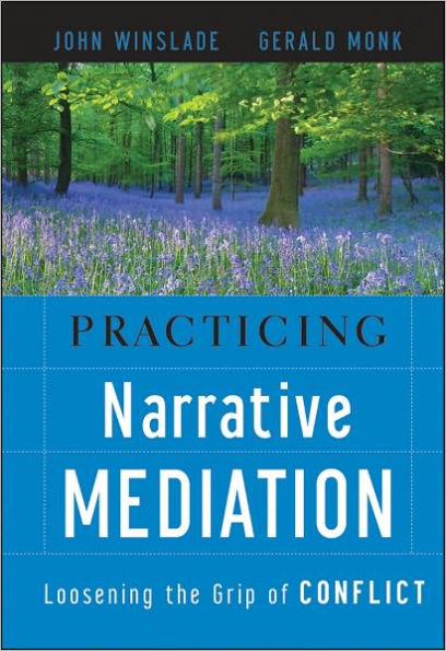 Practicing Narrative Mediation: Loosening the Grip of Conflict