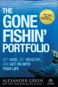 Title: The Gone Fishin' Portfolio: Get Wise, Get Wealthy...and Get on With Your Life, Author: Alexander Green