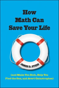 Title: How Math Can Save Your Life: (And Make You Rich, Help You Find The One, and Avert Catastrophes), Author: James D. Stein