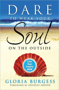 Title: Dare to Wear Your Soul on the Outside: Live Your Legacy Now, Author: Gloria J. Burgess