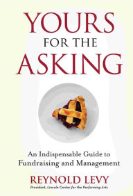 Title: Yours for the Asking: An Indispensable Guide to Fundraising and Management, Author: Reynold Levy