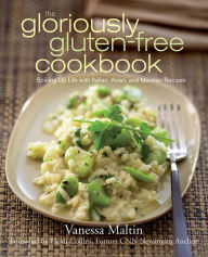 Title: The Gloriously Gluten-Free Cookbook: Spicing Up Life with Italian, Asian, and Mexican Recipes, Author: Vanessa Maltin