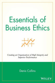 Title: Essentials of Business Ethics: Creating an Organization of High Integrity and Superior Performance / Edition 1, Author: Denis Collins