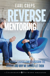 Title: Reverse Mentoring: How Young Leaders Can Transform the Church and Why We Should Let Them, Author: Earl Creps