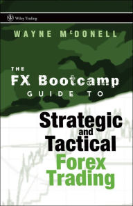 Title: The FX Bootcamp Guide to Strategic and Tactical Forex Trading, Author: Wayne McDonell