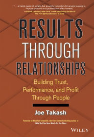 Title: Results Through Relationships: Building Trust, Performance, and Profit Through People, Author: Joe Takash