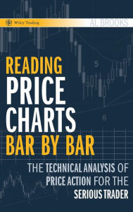 Title: Reading Price Charts Bar by Bar: The Technical Analysis of Price Action for the Serious Trader / Edition 1, Author: Al Brooks