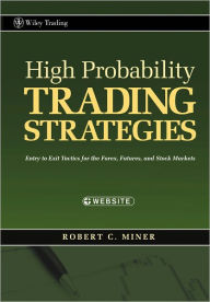 Title: High Probability Trading Strategies: Entry to Exit Tactics for the Forex, Futures, and Stock Markets, Author: Robert C. Miner