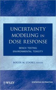 Title: Uncertainty Modeling in Dose Response: Bench Testing Environmental Toxicity / Edition 1, Author: Roger M. Cooke