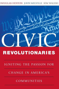 Title: Civic Revolutionaries: Igniting the Passion for Change in America's Communities / Edition 1, Author: Douglas Henton