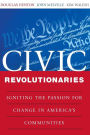 Civic Revolutionaries: Igniting the Passion for Change in America's Communities