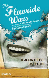 Title: The Fluoride Wars: How a Modest Public Health Measure Became America's Longest-Running Political Melodrama / Edition 1, Author: R. Allan Freeze