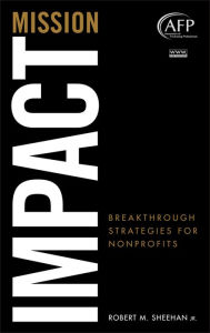 Title: Mission Impact: Breakthrough Strategies for Nonprofits / Edition 1, Author: Robert M. Sheehan Jr.