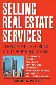 Title: Selling Real Estate Services: Third-Level Secrets of Top Producers, Author: Robert A Potter