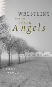 Title: Wrestling with Our Inner Angels: Faith, Mental Illness, and the Journey to Wholeness / Edition 1, Author: Nancy Kehoe