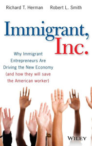 Title: Immigrant, Inc.: Why Immigrant Entrepreneurs Are Driving the New Economy (and how they will save the American worker), Author: Richard T. Herman