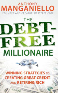 Title: The Debt-Free Millionaire: Winning Strategies to Creating Great Credit and Retiring Rich, Author: Anthony Manganiello