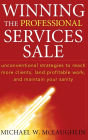 Winning the Professional Services Sale : Unconventional Strategies to Reach More Clients, Land Profitable Work, and Maintain Your Sanity