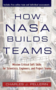 Title: How NASA Builds Teams: Mission Critical Soft Skills for Scientists, Engineers, and Project Teams / Edition 1, Author: Charles J. Pellerin