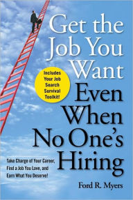 Title: Get The Job You Want, Even When No One's Hiring: Take Charge of Your Career, Find a Job You Love, and Earn What You Deserve, Author: Ford R. Myers