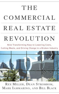 Title: The Commercial Real Estate Revolution: Nine Transforming Keys to Lowering Costs, Cutting Waste, and Driving Change in a Broken Industry, Author: Rex Miller