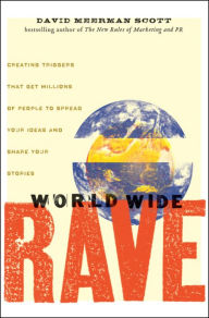 Title: World Wide Rave: Creating Triggers that Get Millions of People to Spread Your Ideas and Share Your Stories, Author: David Meerman Scott