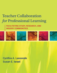 Title: Teacher Collaboration for Professional Learning: Facilitating Study, Research, and Inquiry Communities / Edition 1, Author: Cynthia A. Lassonde