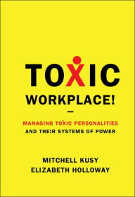 Title: Toxic Workplace!: Managing Toxic Personalities and Their Systems of Power, Author: Mitchell Kusy