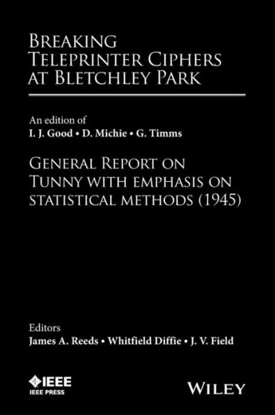 Breaking Teleprinter Ciphers at Bletchley Park: An edition of I.J. Good, D. Michie and G. Timms: General Report on Tunny with Emphasis on Statistical Methods (1945) / Edition 1