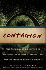 Title: Contagion: The Financial Epidemic That is Sweeping the Global Economy... and How to Protect Yourself from It, Author: John R. Talbott