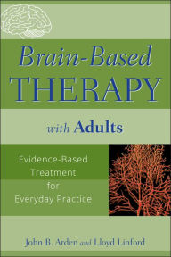 Title: Brain-Based Therapy with Adults: Evidence-Based Treatment for Everyday Practice, Author: John B. Arden