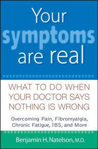 Title: Your Symptoms Are Real: What to Do When Your Doctor Says Nothing Is Wrong, Author: Benjamin H. Natelson