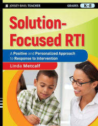 Title: Solution-Focused RTI: A Positive and Personalized Approach to Response to Intervention, Author: Linda Metcalf