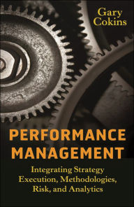 Title: Performance Management: Integrating Strategy Execution, Methodologies, Risk, and Analytics, Author: Gary Cokins
